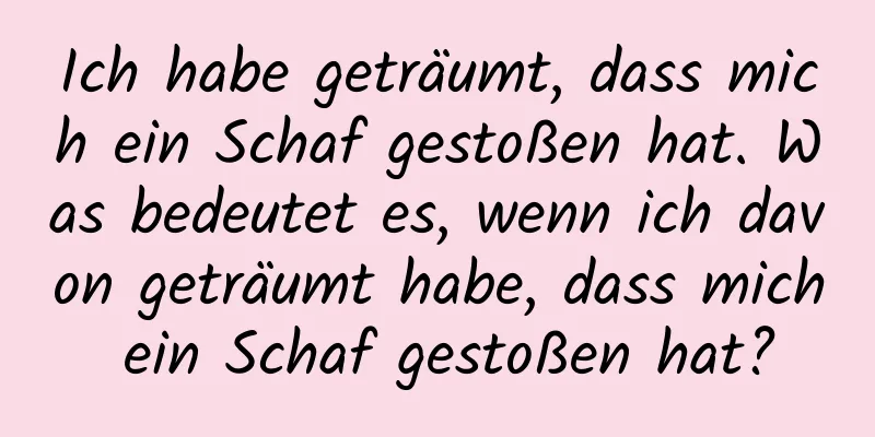 Ich habe geträumt, dass mich ein Schaf gestoßen hat. Was bedeutet es, wenn ich davon geträumt habe, dass mich ein Schaf gestoßen hat?