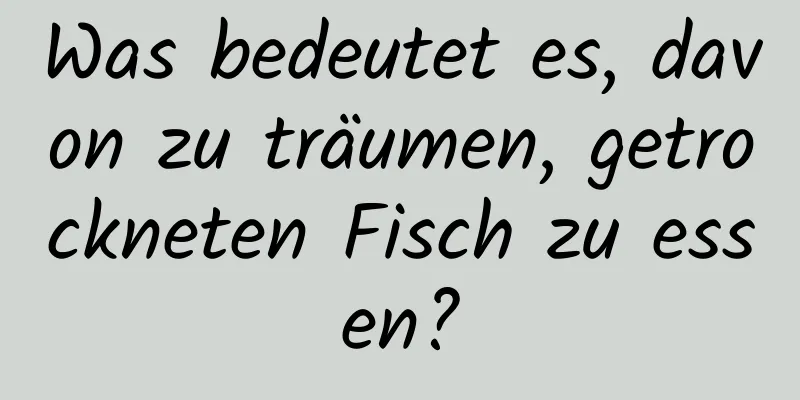 Was bedeutet es, davon zu träumen, getrockneten Fisch zu essen?