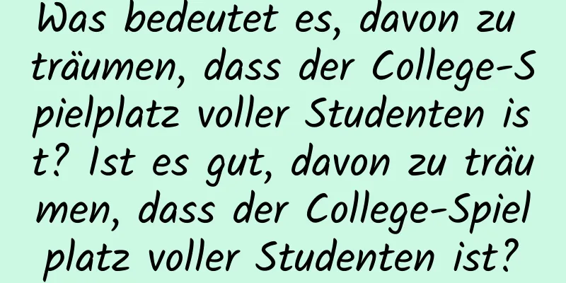 Was bedeutet es, davon zu träumen, dass der College-Spielplatz voller Studenten ist? Ist es gut, davon zu träumen, dass der College-Spielplatz voller Studenten ist?