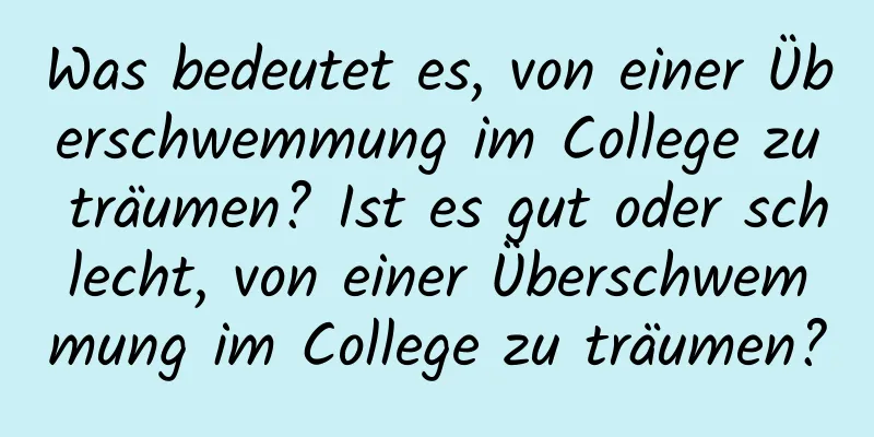 Was bedeutet es, von einer Überschwemmung im College zu träumen? Ist es gut oder schlecht, von einer Überschwemmung im College zu träumen?