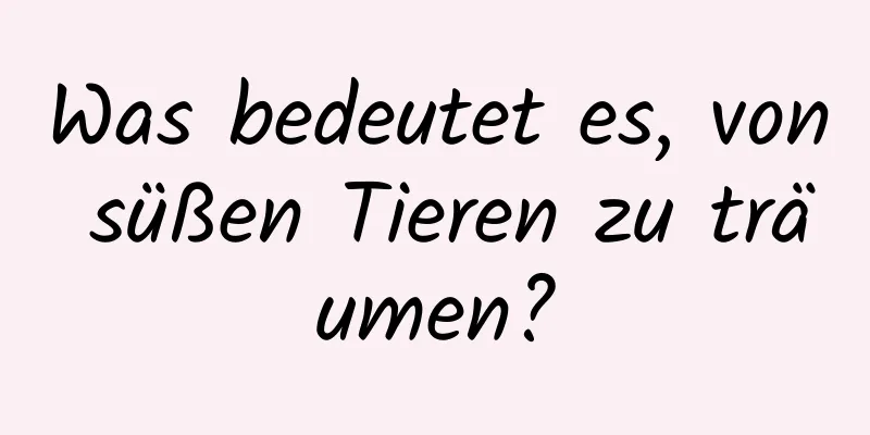 Was bedeutet es, von süßen Tieren zu träumen?