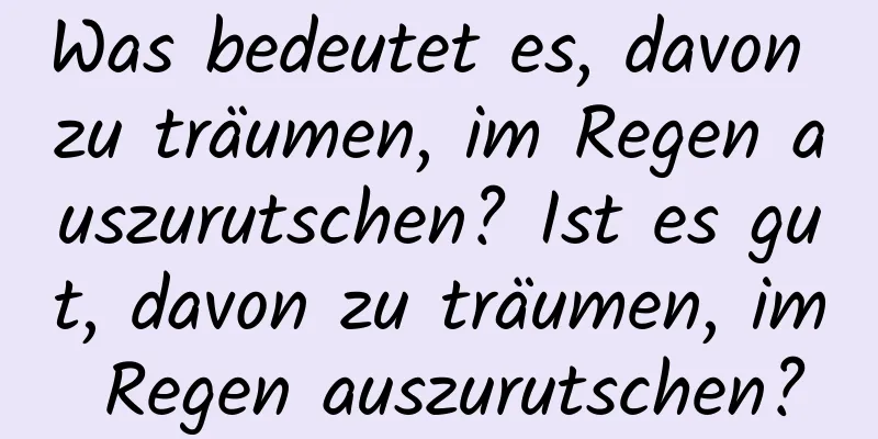 Was bedeutet es, davon zu träumen, im Regen auszurutschen? Ist es gut, davon zu träumen, im Regen auszurutschen?