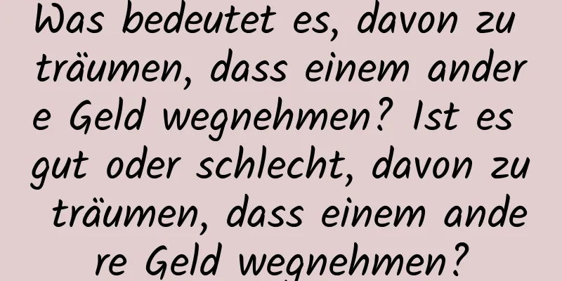 Was bedeutet es, davon zu träumen, dass einem andere Geld wegnehmen? Ist es gut oder schlecht, davon zu träumen, dass einem andere Geld wegnehmen?