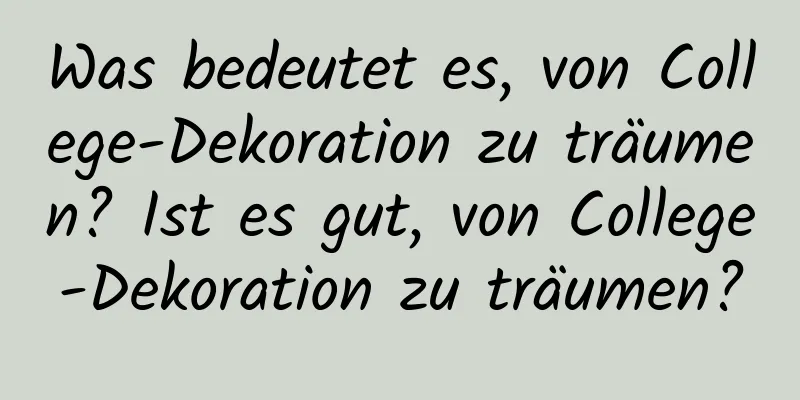 Was bedeutet es, von College-Dekoration zu träumen? Ist es gut, von College-Dekoration zu träumen?