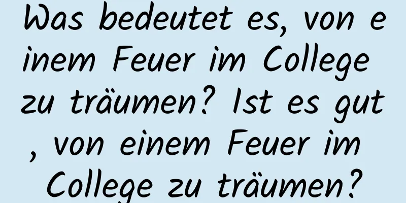 Was bedeutet es, von einem Feuer im College zu träumen? Ist es gut, von einem Feuer im College zu träumen?