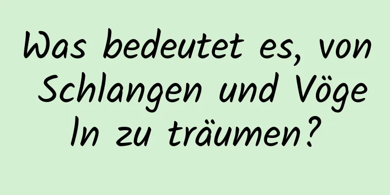 Was bedeutet es, von Schlangen und Vögeln zu träumen?