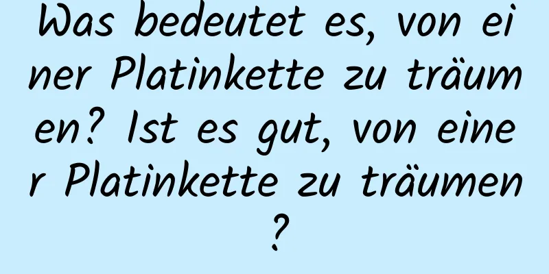 Was bedeutet es, von einer Platinkette zu träumen? Ist es gut, von einer Platinkette zu träumen?