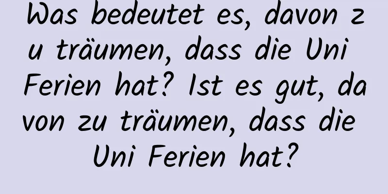 Was bedeutet es, davon zu träumen, dass die Uni Ferien hat? Ist es gut, davon zu träumen, dass die Uni Ferien hat?