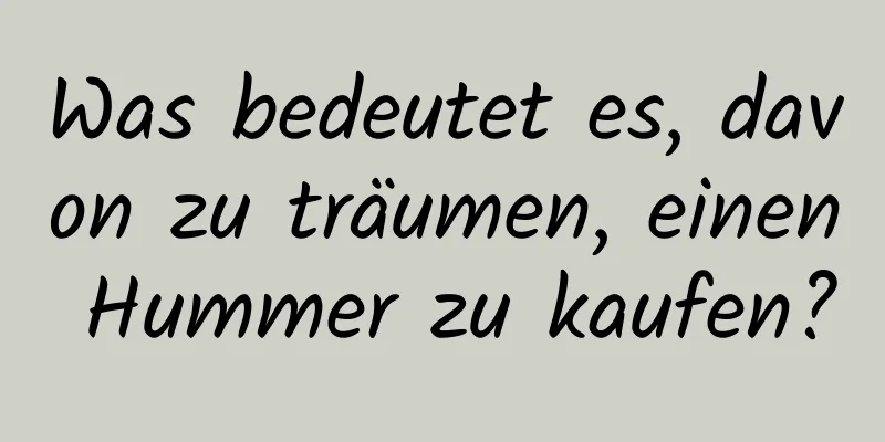 Was bedeutet es, davon zu träumen, einen Hummer zu kaufen?