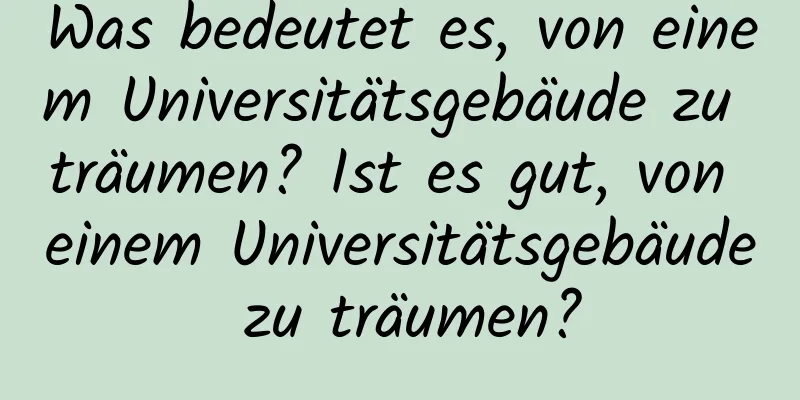 Was bedeutet es, von einem Universitätsgebäude zu träumen? Ist es gut, von einem Universitätsgebäude zu träumen?