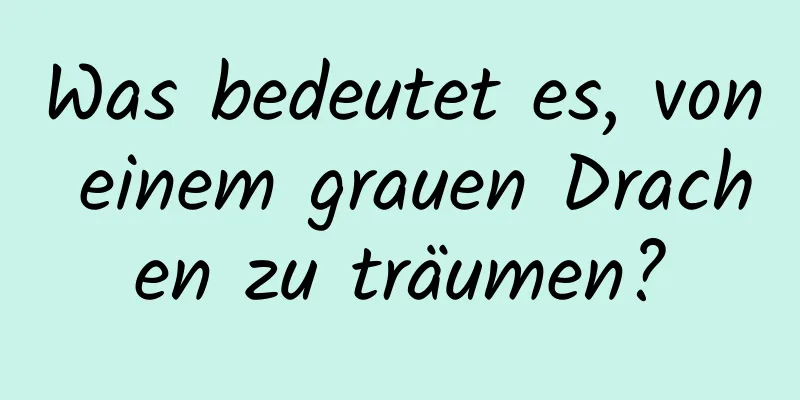 Was bedeutet es, von einem grauen Drachen zu träumen?