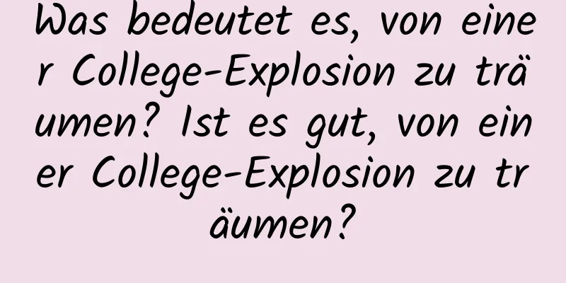 Was bedeutet es, von einer College-Explosion zu träumen? Ist es gut, von einer College-Explosion zu träumen?