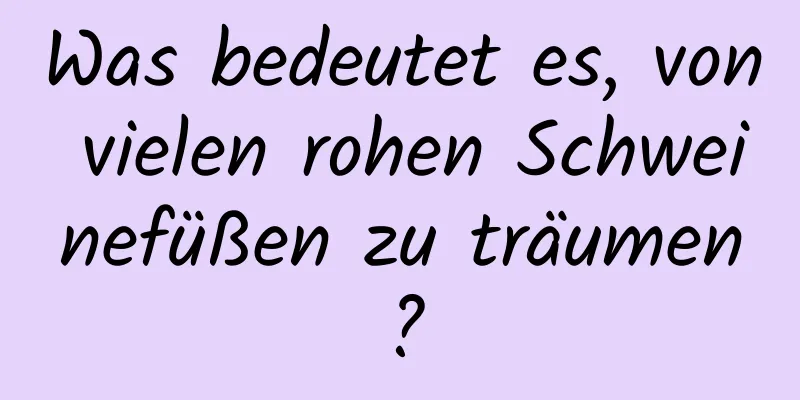 Was bedeutet es, von vielen rohen Schweinefüßen zu träumen?