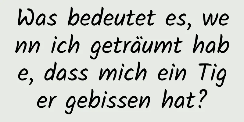 Was bedeutet es, wenn ich geträumt habe, dass mich ein Tiger gebissen hat?