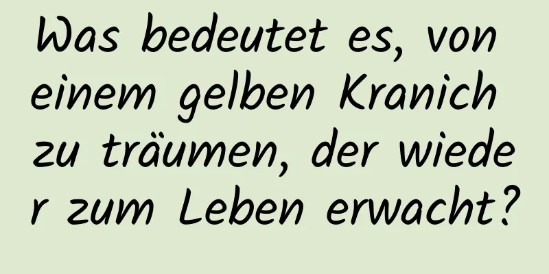 Was bedeutet es, von einem gelben Kranich zu träumen, der wieder zum Leben erwacht?