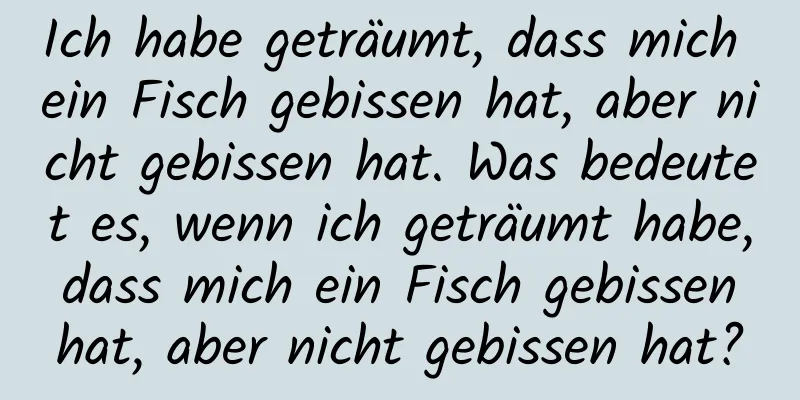 Ich habe geträumt, dass mich ein Fisch gebissen hat, aber nicht gebissen hat. Was bedeutet es, wenn ich geträumt habe, dass mich ein Fisch gebissen hat, aber nicht gebissen hat?