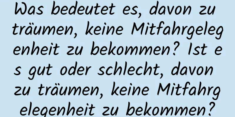 Was bedeutet es, davon zu träumen, keine Mitfahrgelegenheit zu bekommen? Ist es gut oder schlecht, davon zu träumen, keine Mitfahrgelegenheit zu bekommen?