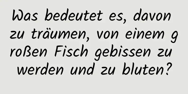 Was bedeutet es, davon zu träumen, von einem großen Fisch gebissen zu werden und zu bluten?