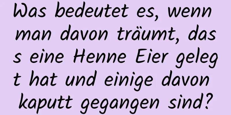 Was bedeutet es, wenn man davon träumt, dass eine Henne Eier gelegt hat und einige davon kaputt gegangen sind?