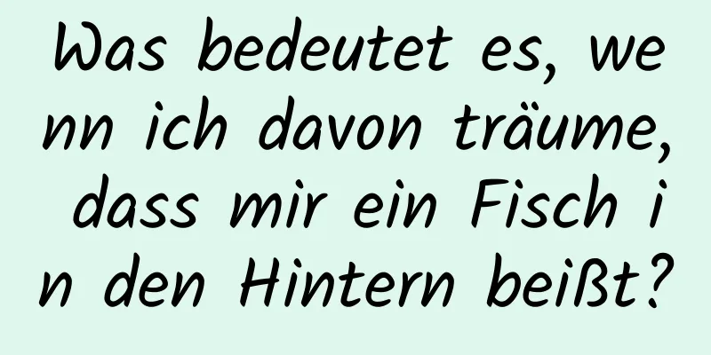 Was bedeutet es, wenn ich davon träume, dass mir ein Fisch in den Hintern beißt?