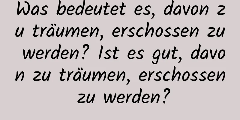 Was bedeutet es, davon zu träumen, erschossen zu werden? Ist es gut, davon zu träumen, erschossen zu werden?