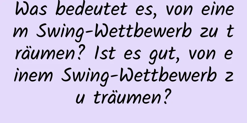 Was bedeutet es, von einem Swing-Wettbewerb zu träumen? Ist es gut, von einem Swing-Wettbewerb zu träumen?