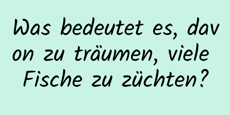 Was bedeutet es, davon zu träumen, viele Fische zu züchten?