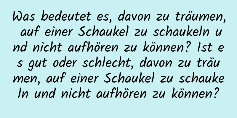 Was bedeutet es, davon zu träumen, auf einer Schaukel zu schaukeln und nicht aufhören zu können? Ist es gut oder schlecht, davon zu träumen, auf einer Schaukel zu schaukeln und nicht aufhören zu können?