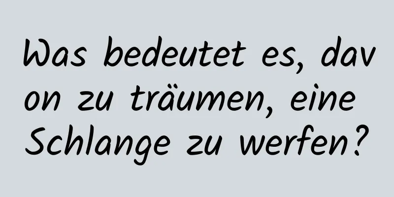 Was bedeutet es, davon zu träumen, eine Schlange zu werfen?