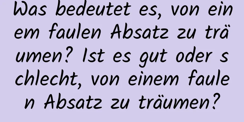 Was bedeutet es, von einem faulen Absatz zu träumen? Ist es gut oder schlecht, von einem faulen Absatz zu träumen?