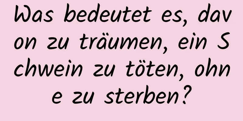 Was bedeutet es, davon zu träumen, ein Schwein zu töten, ohne zu sterben?