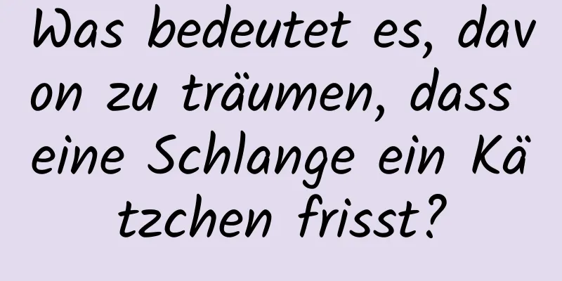 Was bedeutet es, davon zu träumen, dass eine Schlange ein Kätzchen frisst?