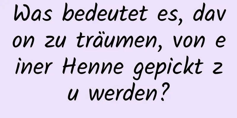 Was bedeutet es, davon zu träumen, von einer Henne gepickt zu werden?