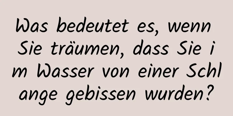 Was bedeutet es, wenn Sie träumen, dass Sie im Wasser von einer Schlange gebissen wurden?