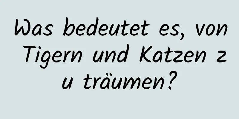 Was bedeutet es, von Tigern und Katzen zu träumen?