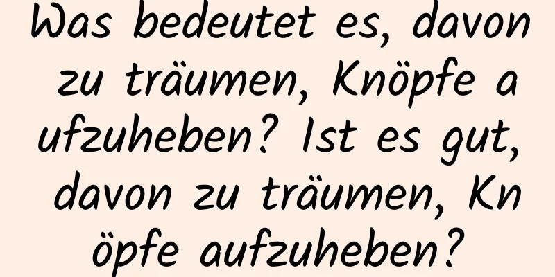 Was bedeutet es, davon zu träumen, Knöpfe aufzuheben? Ist es gut, davon zu träumen, Knöpfe aufzuheben?