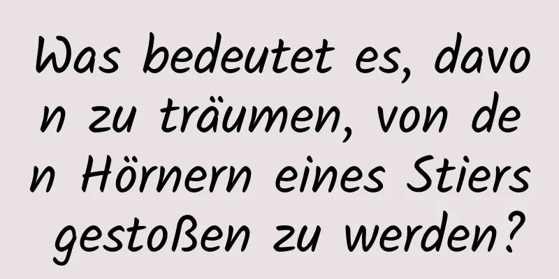 Was bedeutet es, davon zu träumen, von den Hörnern eines Stiers gestoßen zu werden?