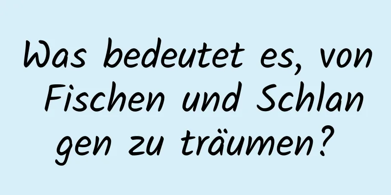 Was bedeutet es, von Fischen und Schlangen zu träumen?