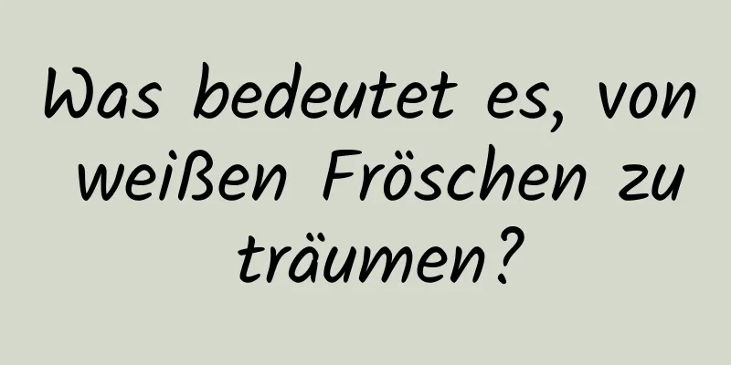 Was bedeutet es, von weißen Fröschen zu träumen?