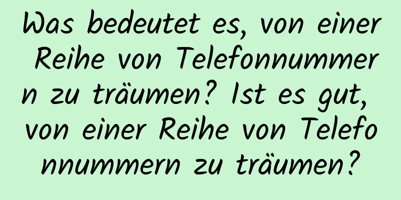 Was bedeutet es, von einer Reihe von Telefonnummern zu träumen? Ist es gut, von einer Reihe von Telefonnummern zu träumen?