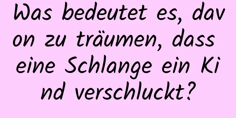 Was bedeutet es, davon zu träumen, dass eine Schlange ein Kind verschluckt?