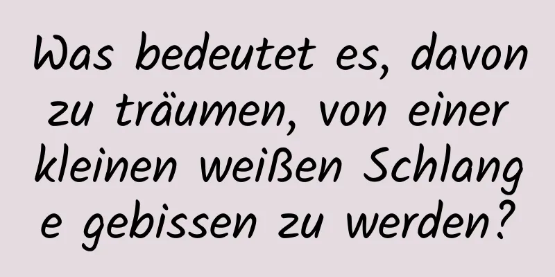 Was bedeutet es, davon zu träumen, von einer kleinen weißen Schlange gebissen zu werden?