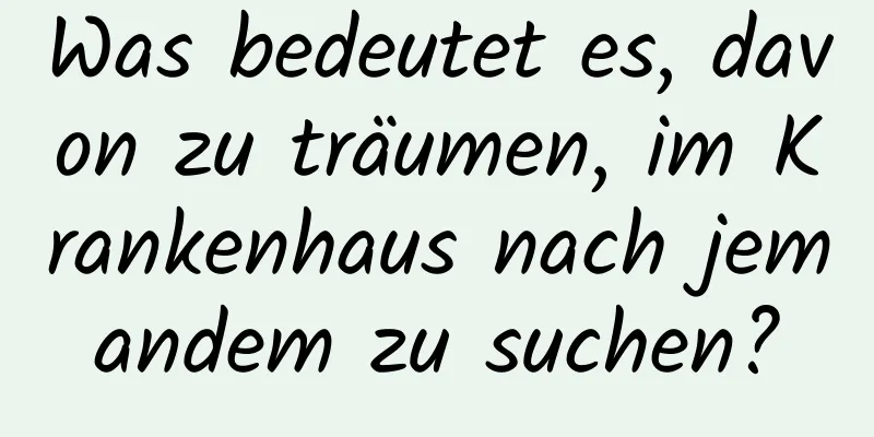 Was bedeutet es, davon zu träumen, im Krankenhaus nach jemandem zu suchen?