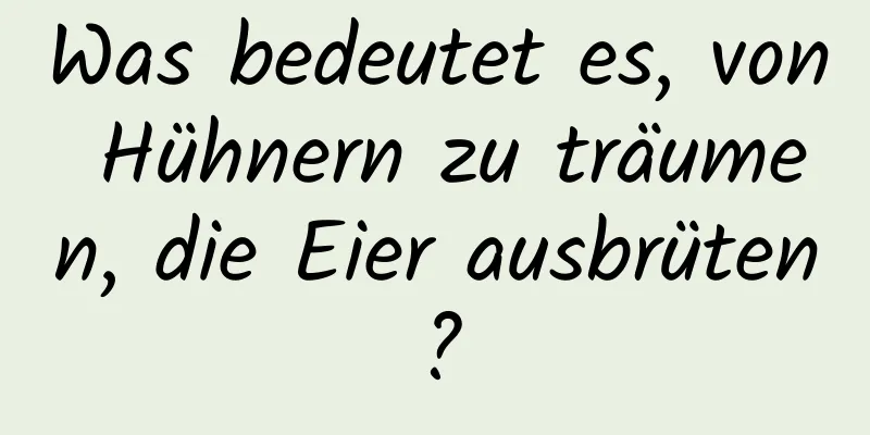 Was bedeutet es, von Hühnern zu träumen, die Eier ausbrüten?