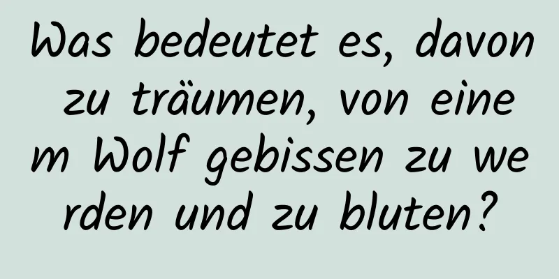 Was bedeutet es, davon zu träumen, von einem Wolf gebissen zu werden und zu bluten?