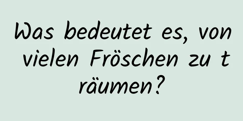 Was bedeutet es, von vielen Fröschen zu träumen?