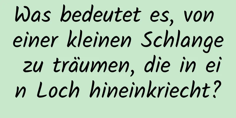 Was bedeutet es, von einer kleinen Schlange zu träumen, die in ein Loch hineinkriecht?