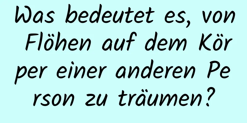 Was bedeutet es, von Flöhen auf dem Körper einer anderen Person zu träumen?