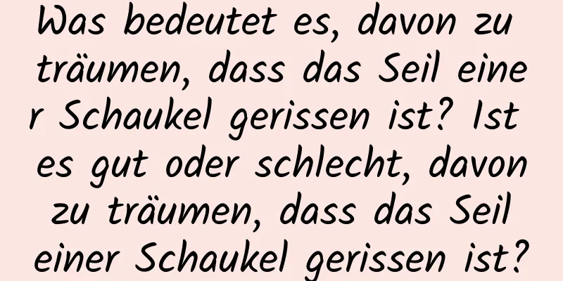 Was bedeutet es, davon zu träumen, dass das Seil einer Schaukel gerissen ist? Ist es gut oder schlecht, davon zu träumen, dass das Seil einer Schaukel gerissen ist?