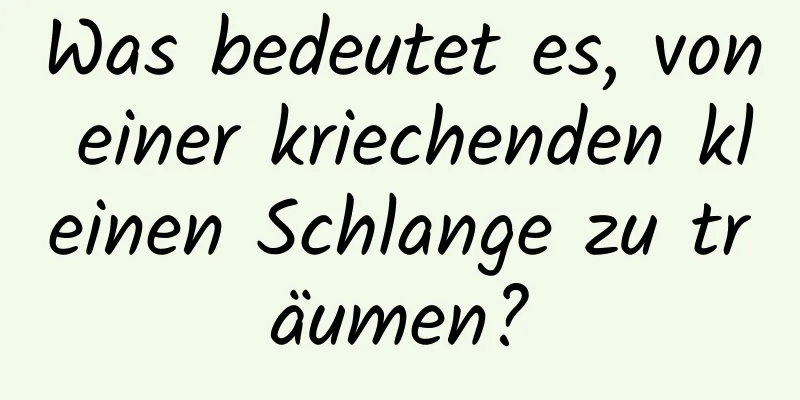 Was bedeutet es, von einer kriechenden kleinen Schlange zu träumen?